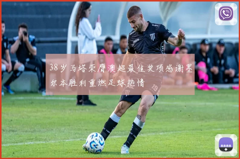 38岁马塔荣膺澳超最佳奖项感谢墨尔本胜利重燃足球热情