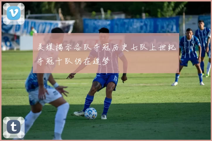 美媒揭示各队夺冠历史七队上世纪夺冠十队仍在追梦