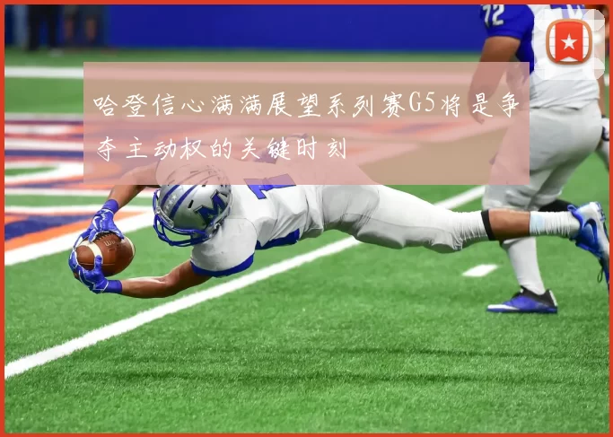 哈登信心满满展望系列赛G5将是争夺主动权的关键时刻