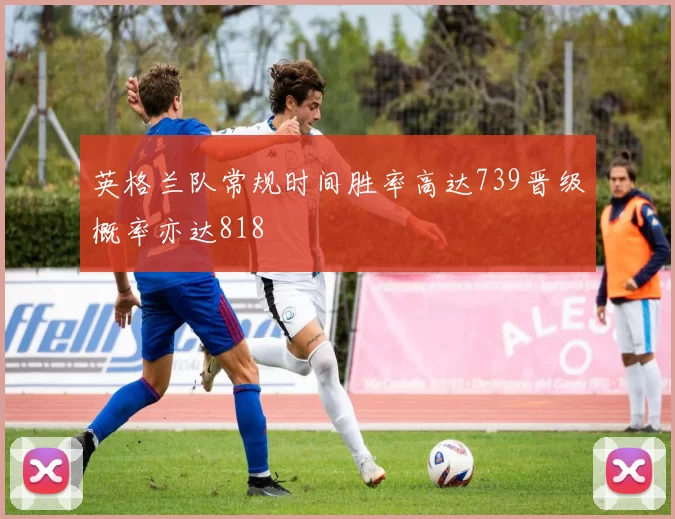 英格兰队常规时间胜率高达739晋级概率亦达818