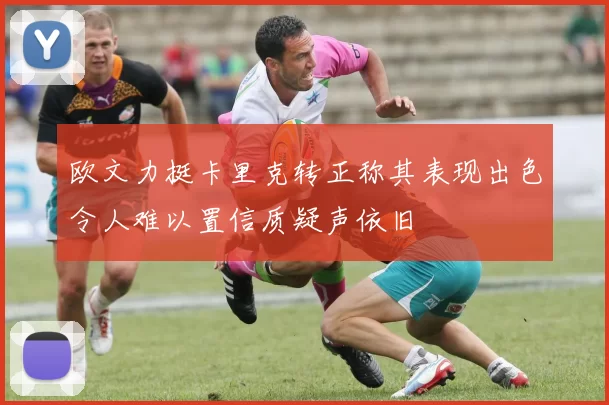 欧文力挺卡里克转正称其表现出色令人难以置信质疑声依旧