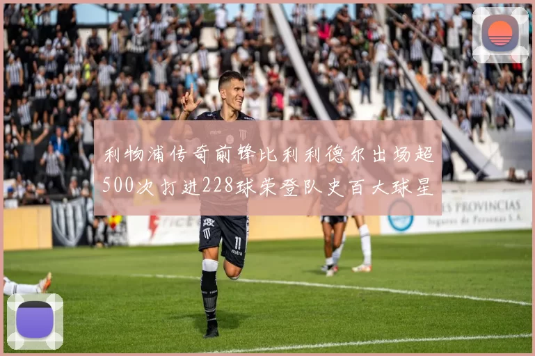利物浦传奇前锋比利利德尔出场超500次打进228球荣登队史百大球星第11位