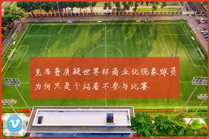 克洛普质疑世界杯商业化现象球员为何只是干站着不参与比赛