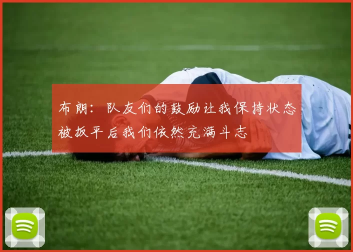 布朗：队友们的鼓励让我保持状态被扳平后我们依然充满斗志