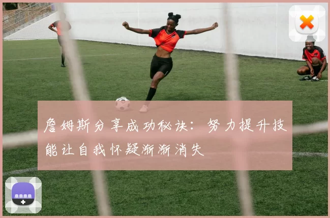 詹姆斯分享成功秘诀：努力提升技能让自我怀疑渐渐消失